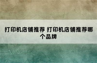 打印机店铺推荐 打印机店铺推荐哪个品牌